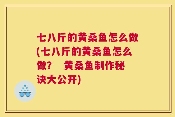 七八斤的黄桑鱼怎么做(七八斤的黄桑鱼怎么做？  黄桑鱼制作秘诀大公开)