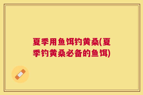 夏季用鱼饵钓黄桑(夏季钓黄桑必备的鱼饵)