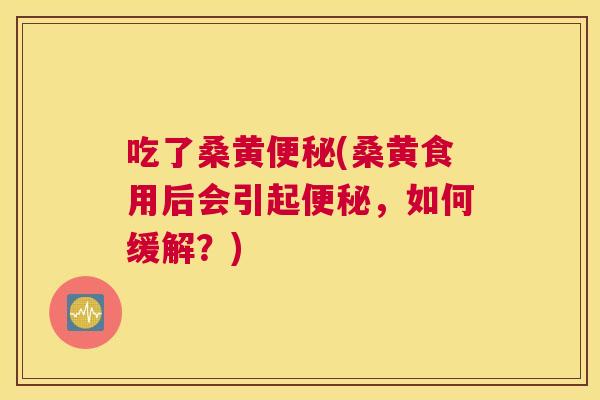 吃了桑黄(桑黄食用后会引起，如何缓解？)