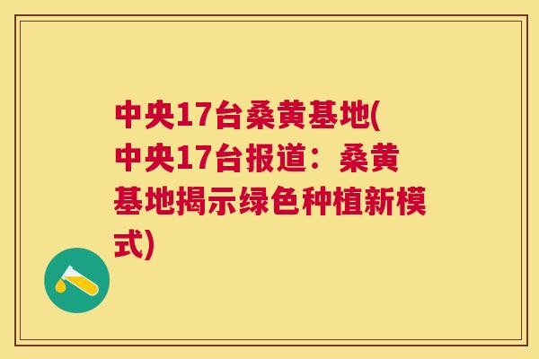 中央17台桑黄基地(中央17台报道：桑黄基地揭示绿色种植新模式)