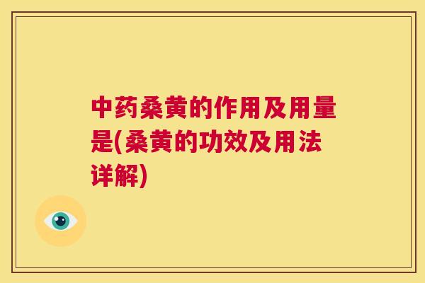 桑黄的作用及用量是(桑黄的功效及用法详解)