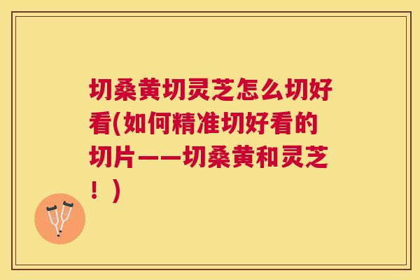 切桑黄切灵芝怎么切好看(如何精准切好看的切片——切桑黄和灵芝！)