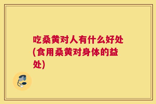 吃桑黄对人有什么好处(食用桑黄对身体的益处)