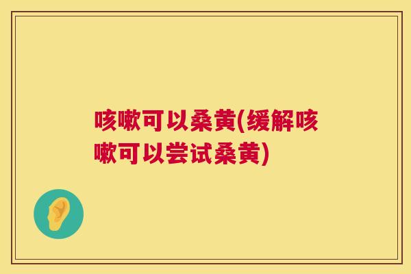 可以桑黄(缓解可以尝试桑黄)