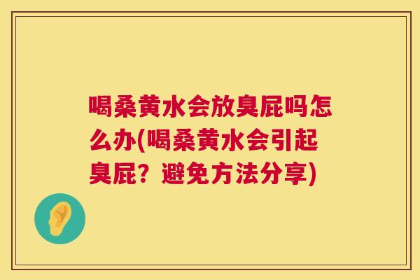 喝桑黄水会放臭屁吗怎么办(喝桑黄水会引起臭屁？避免方法分享)