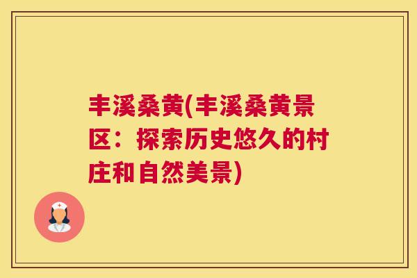 丰溪桑黄(丰溪桑黄景区：探索历史悠久的村庄和自然美景)