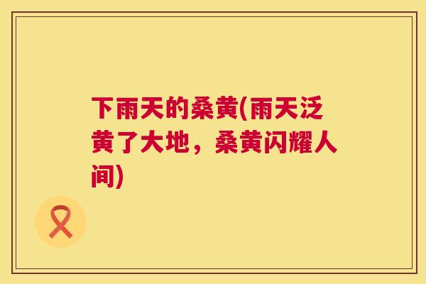 下雨天的桑黄(雨天泛黄了大地，桑黄闪耀人间)