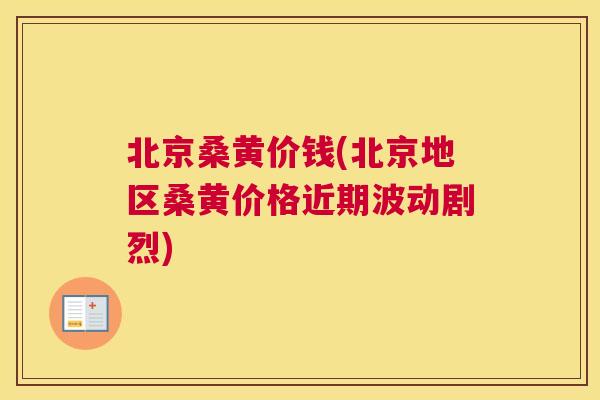 北京桑黄价钱(北京地区桑黄价格近期波动剧烈)