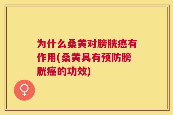 为什么桑黄对膀胱有作用(桑黄具有膀胱的功效)