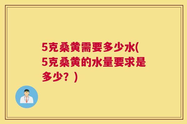 5克桑黄需要多少水(5克桑黄的水量要求是多少？)
