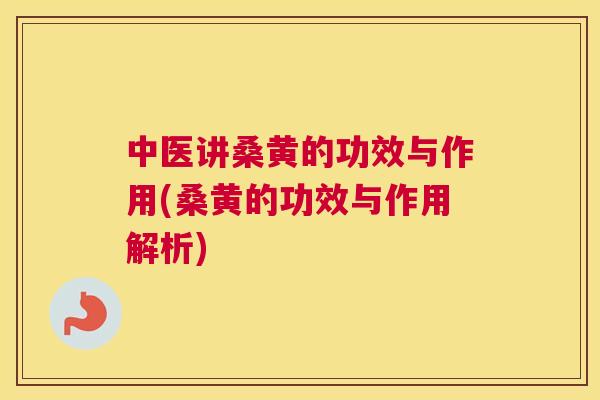 中医讲桑黄的功效与作用(桑黄的功效与作用解析)