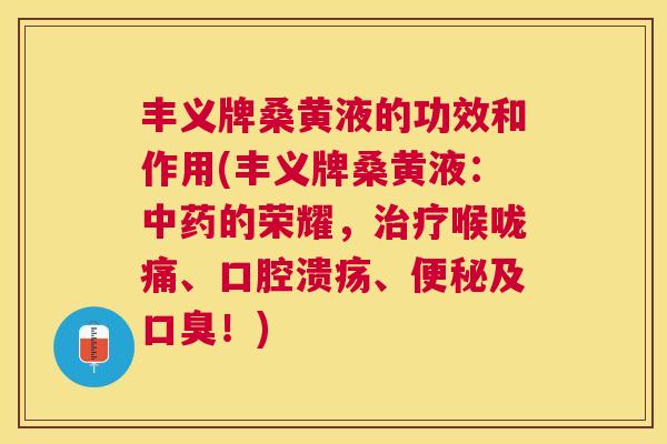 丰义牌桑黄液的功效和作用(丰义牌桑黄液：的荣耀，喉咙痛、、及！)