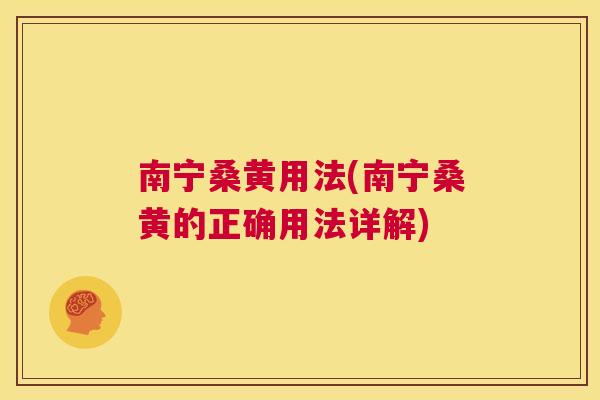 南宁桑黄用法(南宁桑黄的正确用法详解)