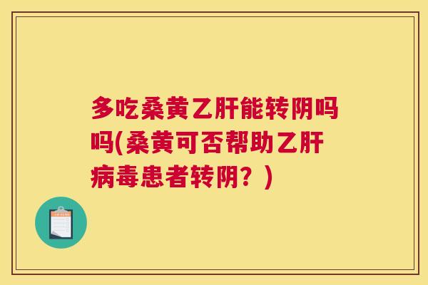 多吃桑黄能转阴吗吗(桑黄可否帮助乙毒患者转阴？)