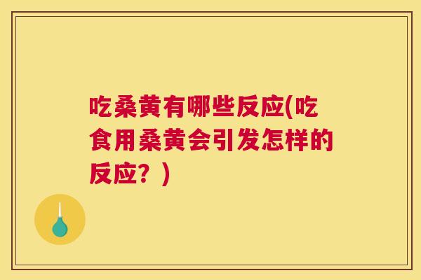 吃桑黄有哪些反应(吃食用桑黄会引发怎样的反应？)