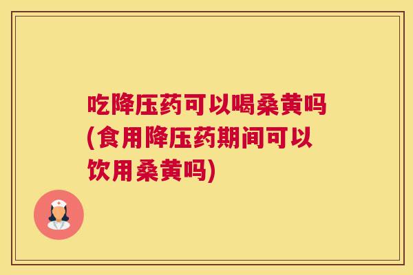吃药可以喝桑黄吗(食用药期间可以饮用桑黄吗)