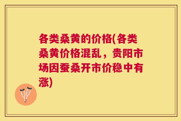 各类桑黄的价格(各类桑黄价格混乱，贵阳市场因蚕桑开市价稳中有涨)