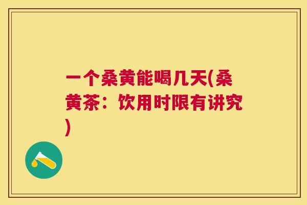 一个桑黄能喝几天(桑黄茶：饮用时限有讲究)