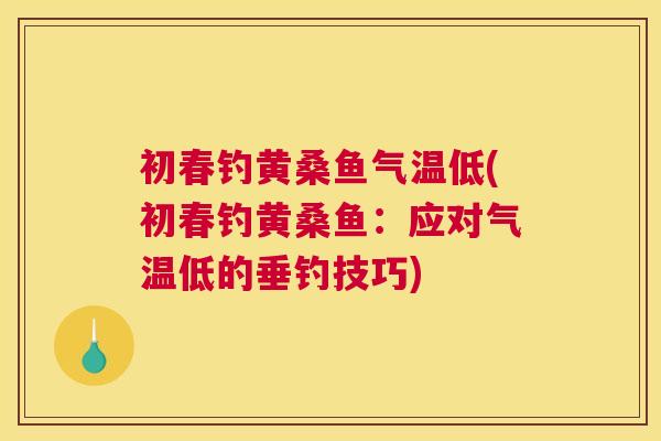 初春钓黄桑鱼气温低(初春钓黄桑鱼：应对气温低的垂钓技巧)