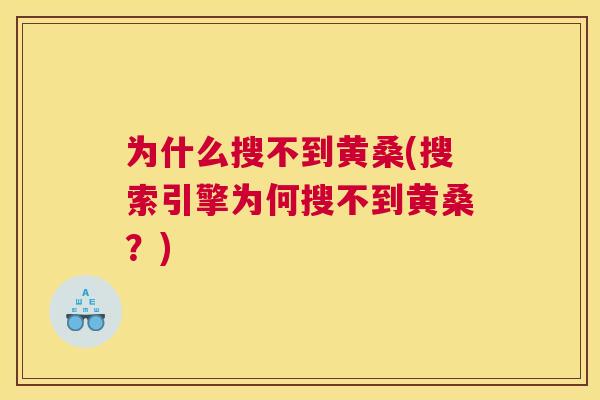 为什么搜不到黄桑(搜索引擎为何搜不到黄桑？)
