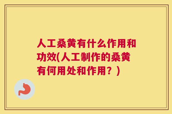 人工桑黄有什么作用和功效(人工制作的桑黄有何用处和作用？)