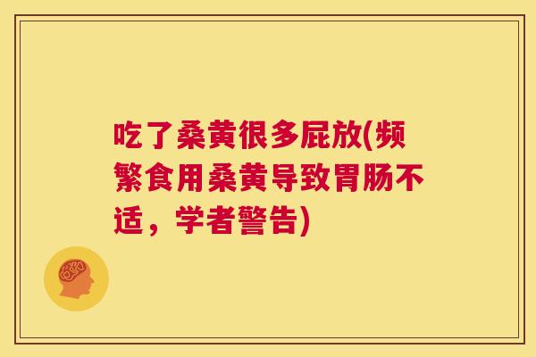 吃了桑黄很多屁放(频繁食用桑黄导致不适，学者警告)