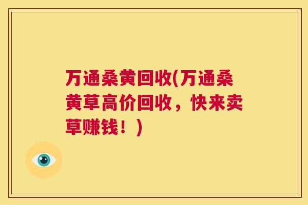 万通桑黄回收(万通桑黄草高价回收，快来卖草赚钱！)