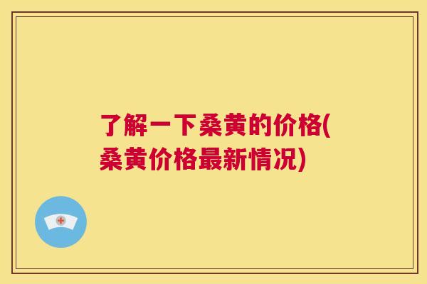 了解一下桑黄的价格(桑黄价格新情况)