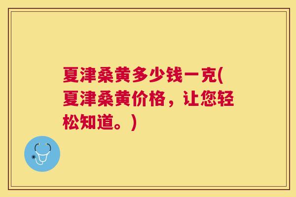 夏津桑黄多少钱一克(夏津桑黄价格，让您轻松知道。)