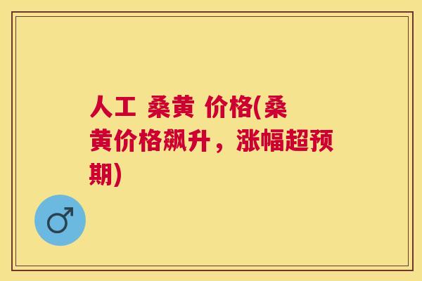 人工 桑黄 价格(桑黄价格飙升，涨幅超预期)