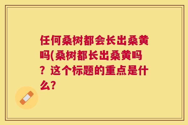 任何桑树都会长出桑黄吗(桑树都长出桑黄吗？这个标题的重点是什么？