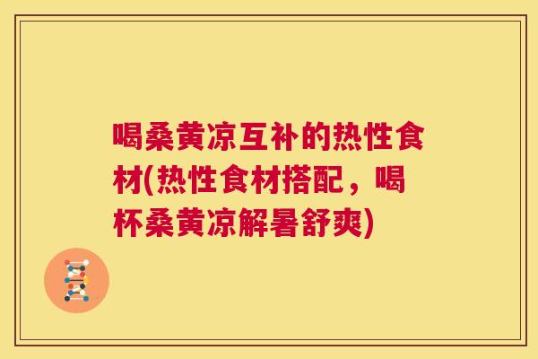 喝桑黄凉互补的热性食材(热性食材搭配，喝杯桑黄凉解暑舒爽)