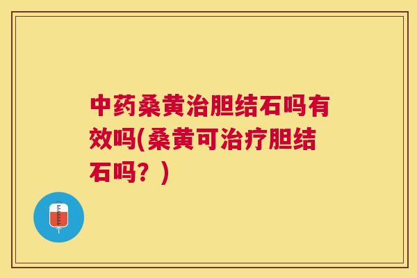 桑黄胆结石吗有效吗(桑黄可胆结石吗？)