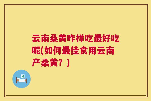 云南桑黄咋样吃好吃呢(如何佳食用云南产桑黄？)
