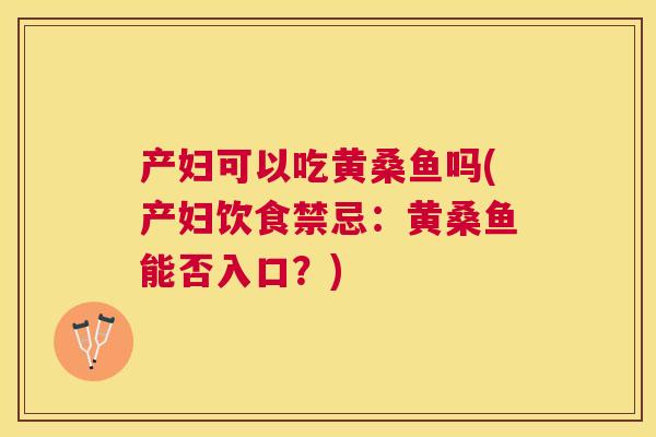 产妇可以吃黄桑鱼吗(产妇饮食禁忌：黄桑鱼能否入口？)