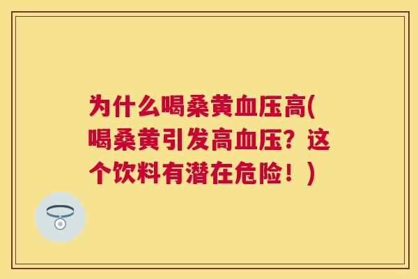 为什么喝桑黄高(喝桑黄引发高？这个饮料有潜在危险！)