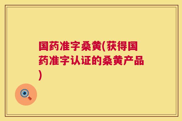 国药准字桑黄(获得国药准字认证的桑黄产品)