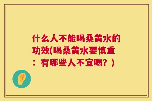什么人不能喝桑黄水的功效(喝桑黄水要慎重：有哪些人不宜喝？)