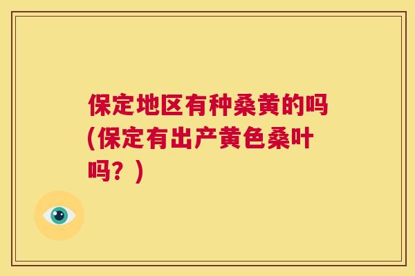 保定地区有种桑黄的吗(保定有出产黄色桑叶吗？)