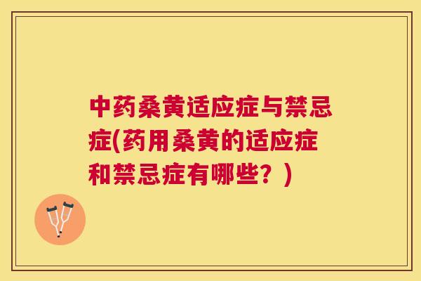 桑黄适应症与禁忌症(药用桑黄的适应症和禁忌症有哪些？)