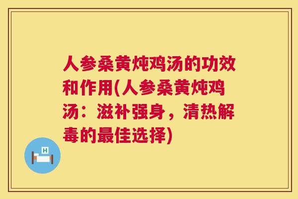 人参桑黄炖鸡汤的功效和作用(人参桑黄炖鸡汤：滋补强身，清热的佳选择)