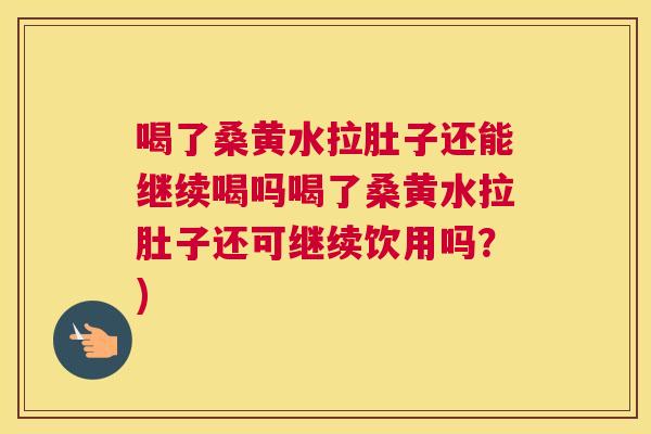 喝了桑黄水拉肚子还能继续喝吗喝了桑黄水拉肚子还可继续饮用吗？)