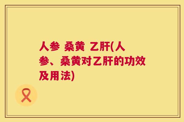 人参 桑黄 (人参、桑黄对的功效及用法) 人参 桑黄 (人参、桑黄对的功效及用法)