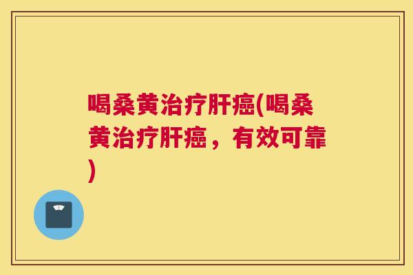 喝桑黄(喝桑黄，有效可靠)