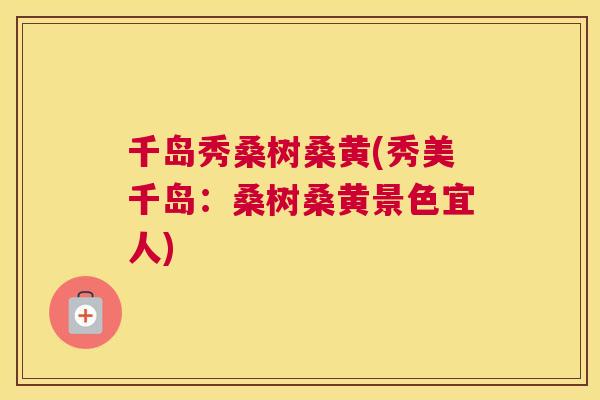 千岛秀桑树桑黄(秀美千岛：桑树桑黄景色宜人)