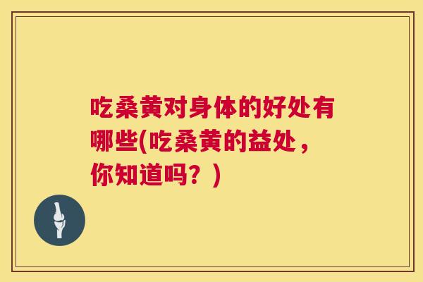 吃桑黄对身体的好处有哪些(吃桑黄的益处，你知道吗？)
