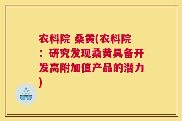 农科院 桑黄(农科院：研究发现桑黄具备开发高附加值产品的潜力)
