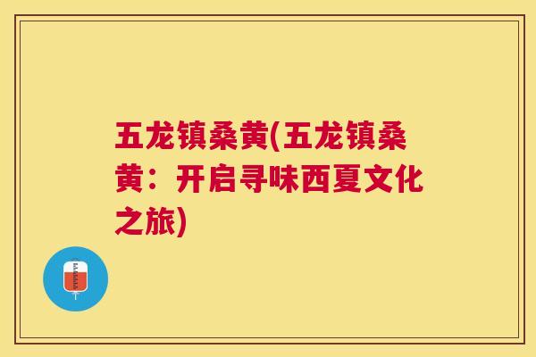 五龙镇桑黄(五龙镇桑黄:开启寻味西夏文化之旅) 五龙镇桑黄(五龙镇桑黄:开启寻味西夏文化之旅)