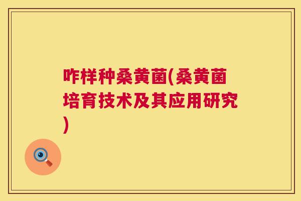 咋样种桑黄菌(桑黄菌培育技术及其应用研究) 咋样种桑黄菌(桑黄菌培育技术及其应用研究)