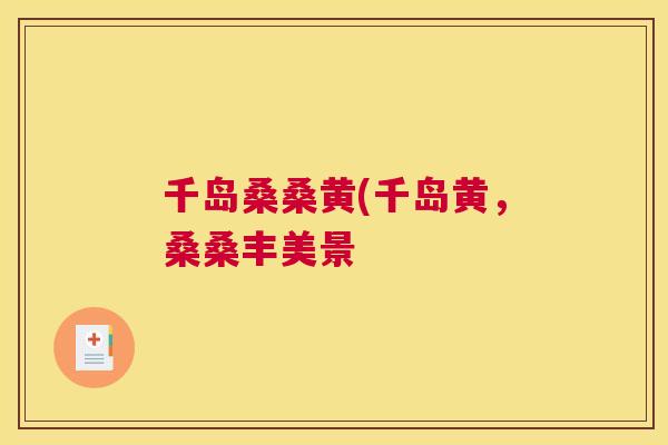 千岛桑桑黄(千岛黄，桑桑丰美景